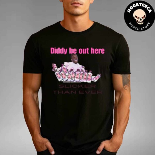 Diddy Be Out Here Slicker Than Ever Funny Diddy Baby Oil Meme Unisex T-Shirt